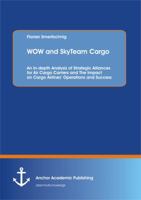 Wow and Skyteam Cargo: An In-Depth Analysis of Strategic Alliances for Air Cargo Carriers and the Impact on Cargo Airlines' Operations and Su 3954890542 Book Cover