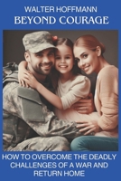 Beyond Courage: How to Overcome the Deadly Challenges of War and Return Home B0CPT4GYLJ Book Cover