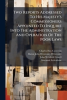 Two Reports Addressed To His Majesty's Commissioners Appointed To Inquire Into The Administration And Operation Of The Poor Laws 1025044991 Book Cover