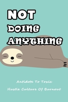 Not Doing Anything: Antidote To Toxic Hustle Culture Of Burnout: Do Nothing Guide B08ZDFPPDT Book Cover