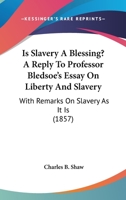 Is Slavery A Blessing? A Reply To Professor Bledsoe's Essay On Liberty And Slavery: With Remarks On Slavery As It Is 1018959793 Book Cover