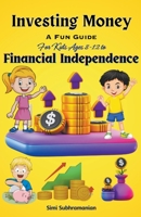 Investing Money: A Fun Guide for Kids Ages 8-12 to Financial Independence B0CD9X7GQD Book Cover
