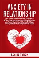 Anxiety in Relationship: How Anxiety Ruins Relationships and Why You NEED to Stop Feeling Insecure and Attached in Love. Learn To Identify Irrational Behaviors That Trigger Anxiety! 1072595567 Book Cover