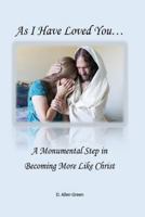 As I Have Loved You...: A Monumental Step in Becoming More Like Christ 1519404468 Book Cover