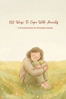 100 Ways To Cope With Anxiety: Practical Ways To Manage Overthinking, And Emotional Overload In Everyday Life (The 100 Ways Series) B0GFCW31Y6 Book Cover