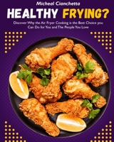 Healthy Frying?: Discover Why the Air Fryer Cooking is the Best Choice you Can Do for You and The People You Love 1802955003 Book Cover