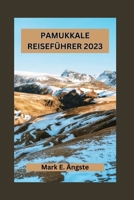 PAMUKKALE REISEFÜHRER 2023: Unentbehrlicher Leitfaden zur Erkundung der Geheimnisse, verborgenen Schätze, Abenteuer, Naturwunder und historischen ... im türkischen Cotton Castle (German Edition) B0CRP9PTB9 Book Cover