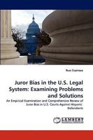 Juror Bias in the U.S. Legal System: Examining Problems and Solutions: An Empirical Examination and Comprehensive Review of Juror Bias in U.S. Courts Against Hispanic Defendants 3838350375 Book Cover