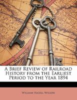 A Brief Review of Railroad History from the Earliest Period to the Year 1894 1356742599 Book Cover