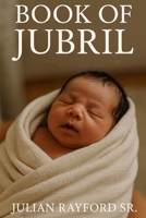 The Book of Jubril: Chosen By Light, Born for Legacy: The Messenger of The Malik Family Constitution, and The Heir of Economic and Spiritual Revolution B0FMZ3L56X Book Cover