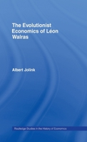 The Evolutionist Economics of Leon Walras (Routledge Studies in the History of Economics, 6) 0415756308 Book Cover