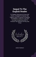 Sequel to the English Reader, or, Elegant Selections in Prose and Poetry: Designed to Improve the Highest Class of Learners in Reading, to Establish a ... to Promote the Interests of Piety and Virtue 1014312175 Book Cover