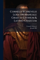Cornelii Schrevelii Lexicon Manuale Graeco-Latinum & Latino-Graecum: Studio Atque Opera Josephi Hill Vocabulorum Octo Quasi Millibus Locupletatum ... ... De Resolutione Verborum, 128961458X Book Cover