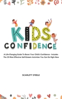 Kids Confidence: A Life-Changing Guide to Boost Your Child's Confidence - Includes The 25 Most Effective Self-Esteem Activities You Can Do Right Now 1802944907 Book Cover