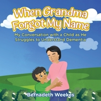 When Grandma Forgot my Name: My Conversation with a Child as He Struggles to Understand Dementia B0CQZS85NW Book Cover