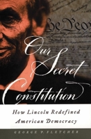 Our Secret Constitution: How Lincoln Redefined American Democracy 0195156285 Book Cover