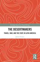 The Desertmakers: Travel, War, and the State in Latin America 1032239999 Book Cover