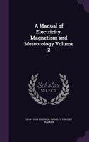 A Manual of Electricity, Magnetism and Meteorology, Vol. 2 1371211973 Book Cover