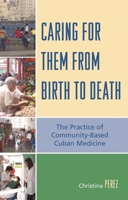Caring for Them from Birth to Death: The Practice of Community-Based Cuban Medicine 0739118277 Book Cover