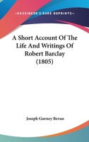 A Short Account of the Life and Writings of Robert Barclay 054882729X Book Cover
