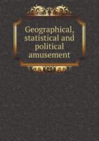 Geographical, Statistical and Political Amusement 5518739184 Book Cover