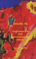 Invisible Me: One Woman's Life with Reactive Attachment Disorder 1715323793 Book Cover