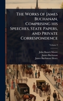 The Works of James Buchanan, Comprising his Speeches, State Papers, and Private Correspondence 1024096238 Book Cover