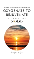 Oxygenate to Rejuvenate: Renewal Through The Elixir Of Breath (Nomad) 1805581376 Book Cover