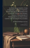 Jantar imaginado, com sobremeza, café e palitos, dado em meza redonda na casa de pasto do Desejo, sendo cozinheiro o Pensamento, e freguezes Gente de ... A 160 cada pessoa (Portuguese Edition) 1019959940 Book Cover