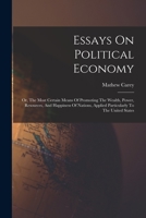 Essays On Political Economy: Or, The Most Certain Means Of Promoting The Wealth, Power, Resources, And Happiness Of Nations, Applied Particularly To The United States 1017049432 Book Cover