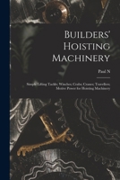 Builders' Hoisting Machinery; Simple Lifting Tackle; Winches; Crabs; Cranes; Travellers; Motive Power for Hoisting Machinery 1016362382 Book Cover