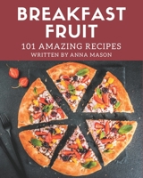 101 Amazing Breakfast Fruit Recipes: Let's Get Started with The Best Breakfast Fruit Cookbook! B08P1H4L98 Book Cover