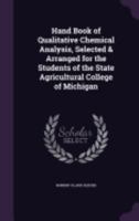 Hand Book of Qualitative Chemical Analysis, Selected & Arranged for the Students of the State Agricultural College of Michigan 1357638949 Book Cover