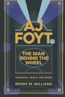 AJ Foyt: The Man Behind the Wheel-Triumphs, Trials, and Speed B0DPCQM193 Book Cover