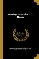 Meaning of Canadian City Names - Scholar's Choice Edition 1297313577 Book Cover