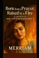 Born from a Prayer Raised by a Fire: "A Memoir of Pain, Power, and the Fire That Raised Me" B0FG2HNXSV Book Cover