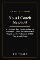 No AI Coach Needed!: In 9 Sessions, Busy Executives Learn to Personalize Claude, Self-Diagnose Bad Output, and Set Up Projects & Skills That Actually Stick. B0HCMG2N1Y Book Cover
