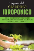 I Segreti del Giardino Idroponico: Come Costruire un Perfetto Sistema Idroponico per Coltivare Verdura, Erba e Frutta! 1801724520 Book Cover