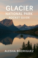 GLACIER NATIONAL PARK POCKET GUIDE: A Compact Traveler’s Guide to Scenic Drives, Top Hikes, Wildlife Viewing, and Hidden Gems in Montana’s Glacier National Park B0FHQMR6LC Book Cover