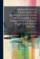 Mémoire Sur Le Traitement De Quelques Affections De La Matrice Par L'emploi De L'extrait Aqueux De Seigle Ergoté... 127574415X Book Cover