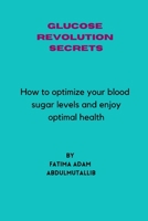 Glucose Revolution Secrets: How to Optimize Your Blood Sugar Levels and Enjoy Optimal Health B0F79MCS4B Book Cover