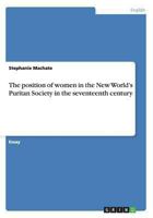 The position of women in the New World's Puritan Society in the seventeenth century 3640863739 Book Cover