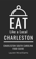 Eat Like a Local-Charleston: Charleston South Carolina Food Guide B0C9S1V93F Book Cover