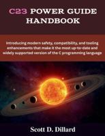 C23 Power Guide Handbook: Introducing modern safety, compatibility, and tooling enhancements that make it the most up-to-date and widely supported version of the C programming language (The futere) B0G5GPW3C3 Book Cover