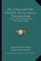 De L'Origine Des Peuples De La Gaule Transalpine: Et De Leurs Institutions Politiques (1866) 1247567737 Book Cover