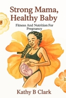 Strong Mama, Healthy Baby: Fitness And Nutrition For Pregnancy B0FP9GP82H Book Cover