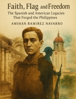 Faith, Flag, and Freedom: The Spanish and American Legacies That Forged the Philippines (Islands of Story and Spirit: The Complete Philippines Series) B0FRYX8CBK Book Cover