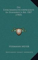 Die Einkommensteuerprojekte In Frankreich Bis 1887 (1905) 1168402859 Book Cover