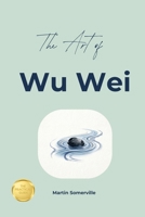 The Art of Wu Wei: The Practical Guide. B0H7RCZFX3 Book Cover