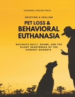 Pet Loss & Behavioral Euthanasia - Guided Toolkit for Grieving & Healing: Navigate Guilt, Shame, and the Silent Heartbreak of the Hardest Goodbye 106970508X Book Cover